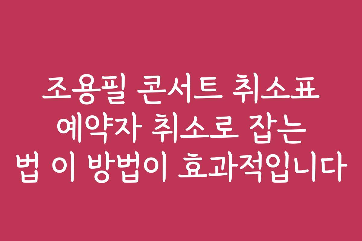 조용필 콘서트 취소표 예약자 취소로 잡는 법 이 방법이 효과적입니다
