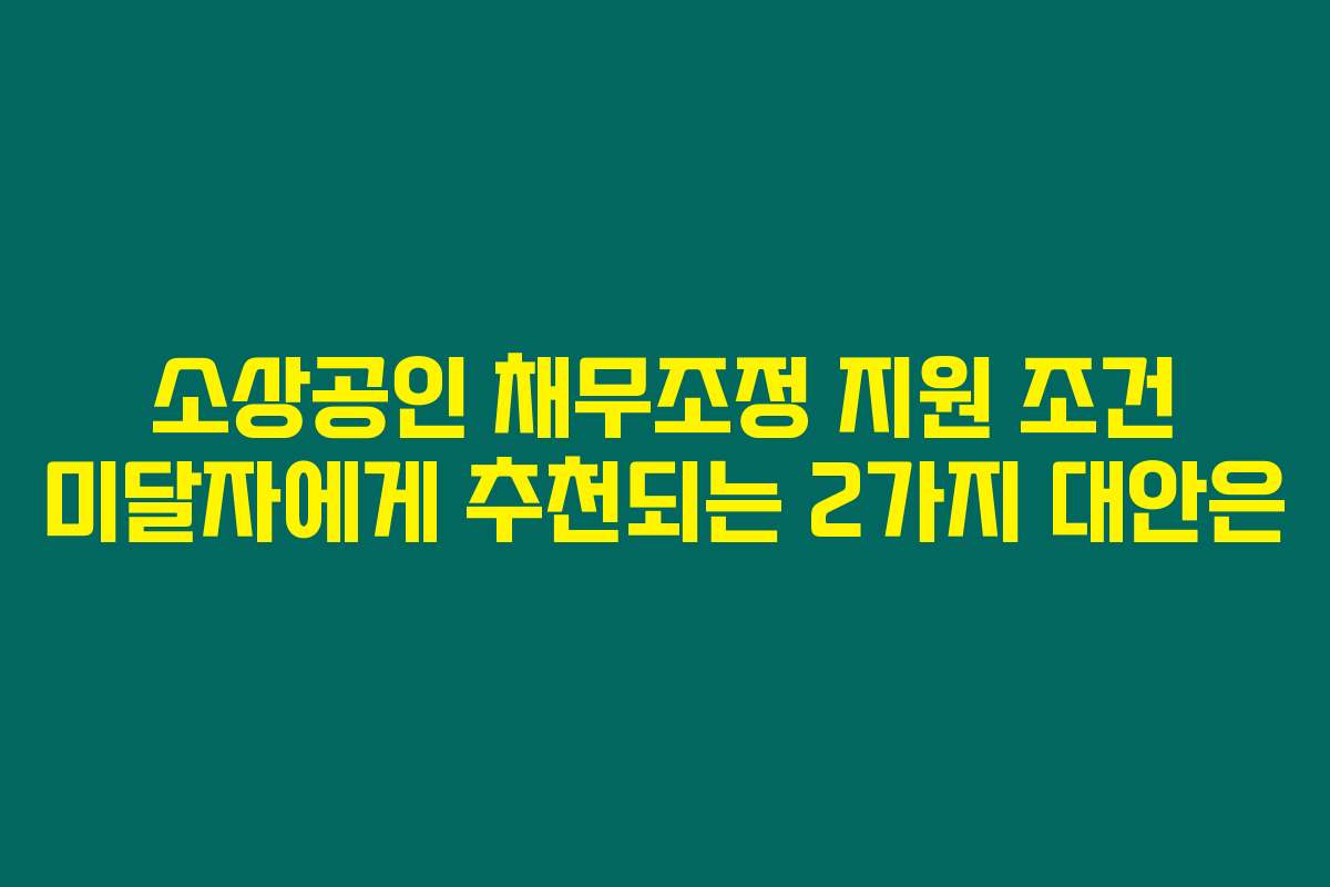 소상공인 채무조정 지원 조건 미달자에게 추천되는 2가지 대안은