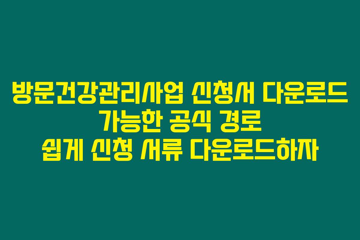 방문건강관리사업 신청서 다운로드 가능한 공식 경로 쉽게 신청 서류 다운로드하자