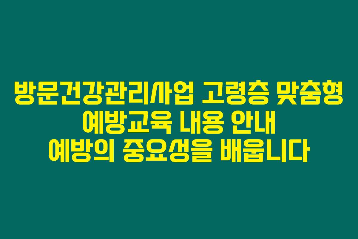 방문건강관리사업 고령층 맞춤형 예방교육 내용 안내 예방의 중요성을 배웁니다