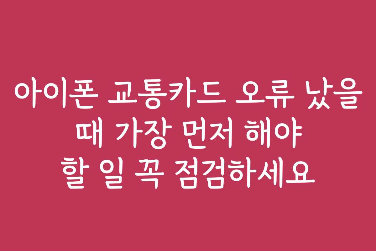 아이폰 교통카드 오류 났을 때 가장 먼저 해야 할 일 꼭 점검하세요