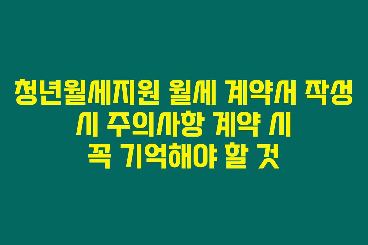 청년월세지원 월세 계약서 작성 시 주의사항 계약 시 꼭 기억해야 할 것