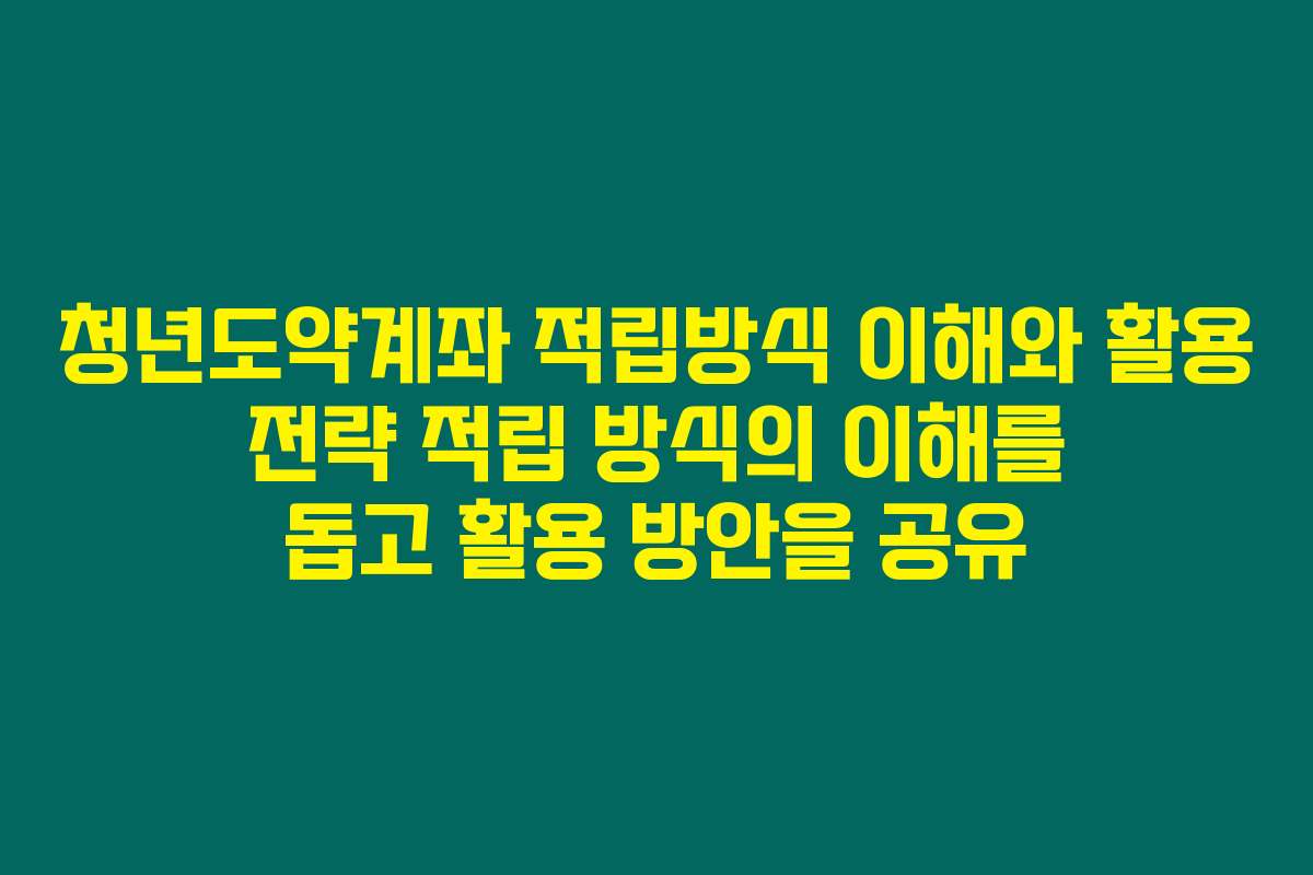 청년도약계좌 적립방식 이해와 활용 전략 적립 방식의 이해를 돕고 활용 방안을 공유