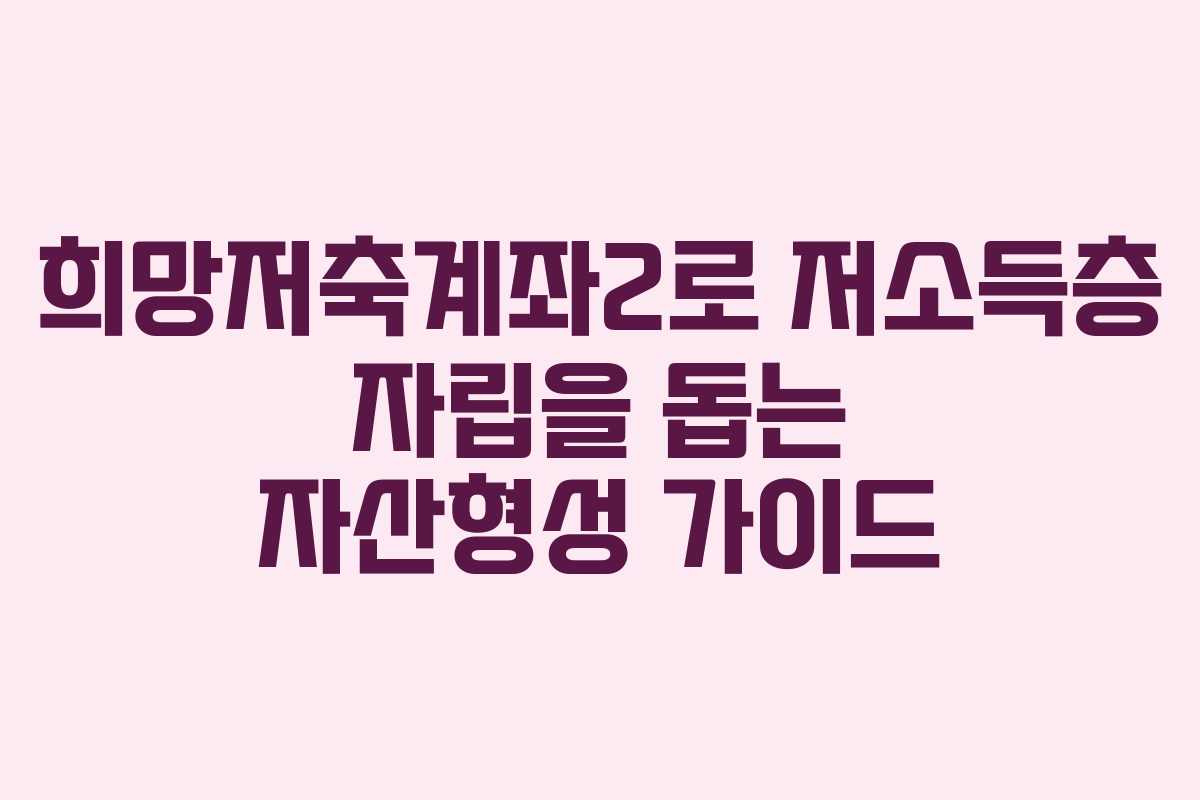 희망저축계좌2로 저소득층 자립을 돕는 자산형성 가이드