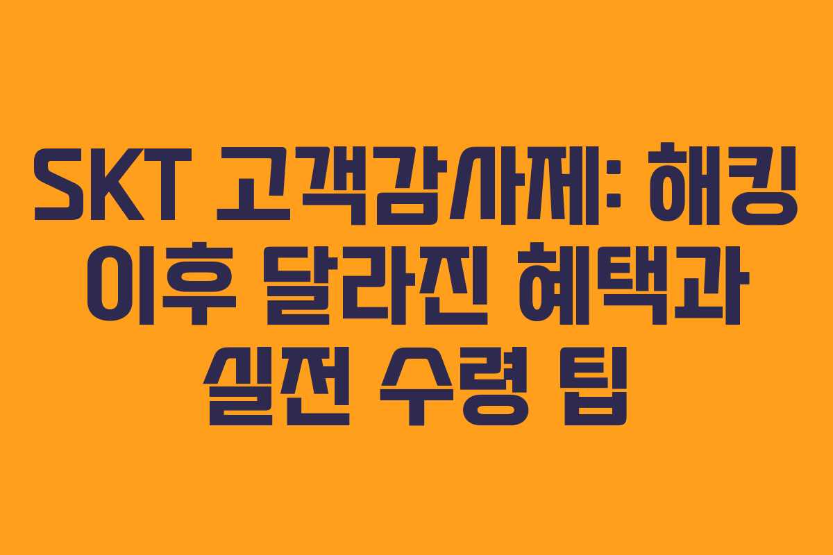 SKT 고객감사제: 해킹 이후 달라진 혜택과 실전 수령 팁