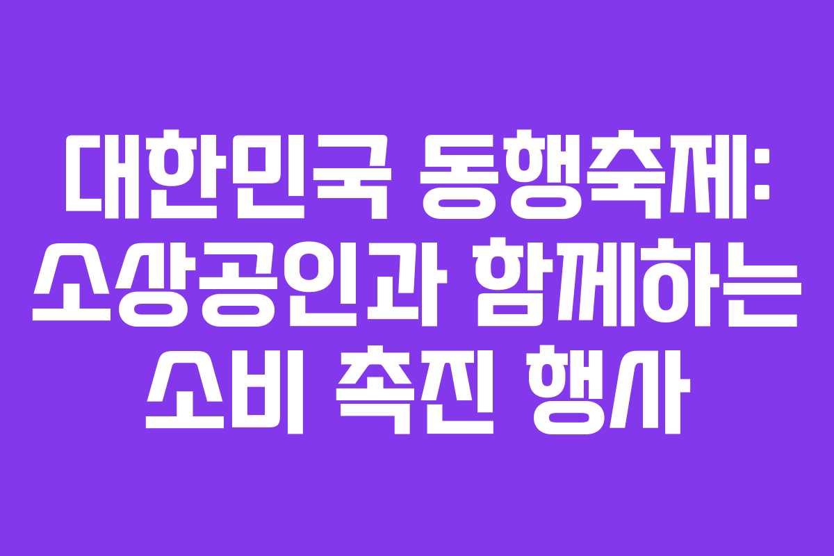 대한민국 동행축제: 소상공인과 함께하는 소비 촉진 행사