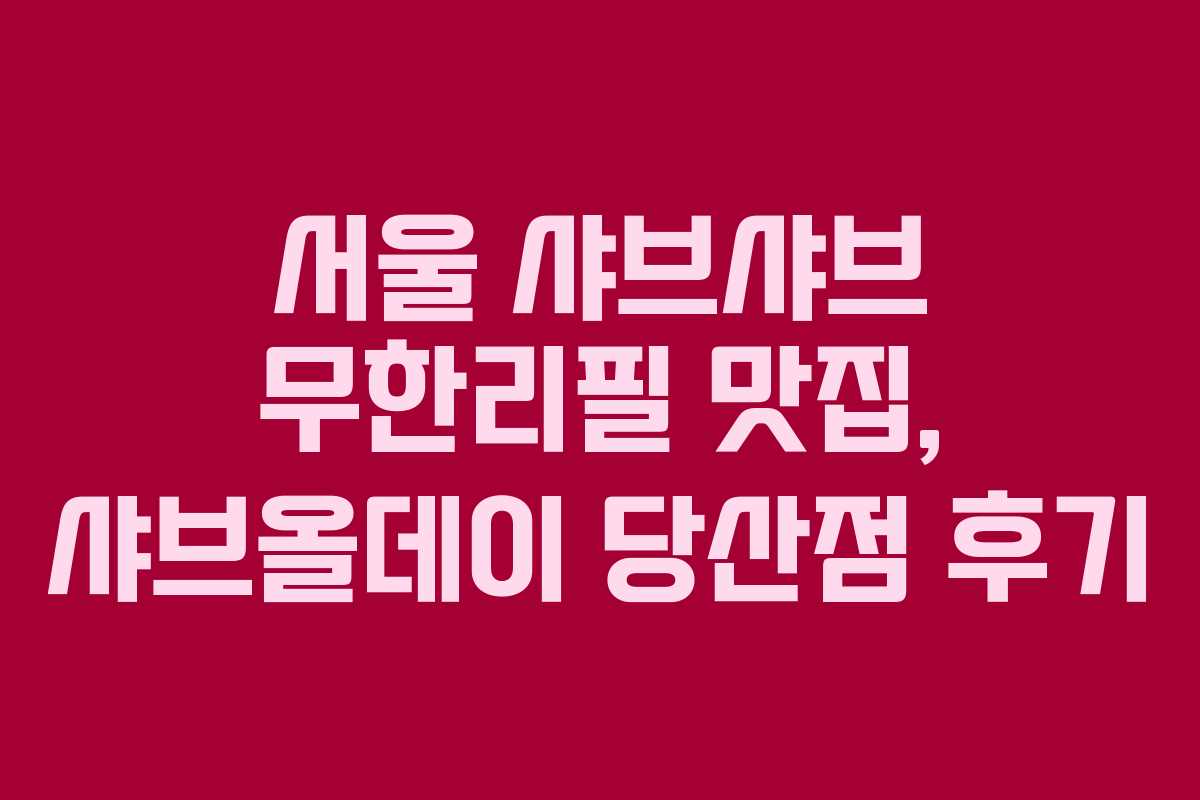 서울 샤브샤브 무한리필 맛집, 샤브올데이 당산점 후기