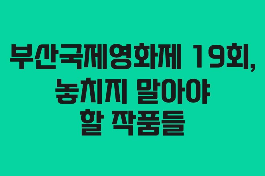부산국제영화제 19회, 놓치지 말아야 할 작품들