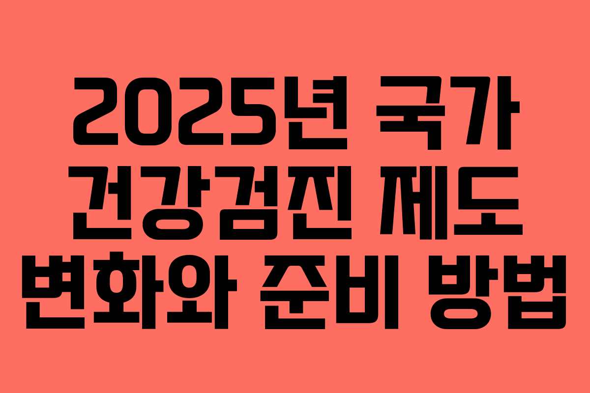 2025년 국가 건강검진 제도 변화와 준비 방법