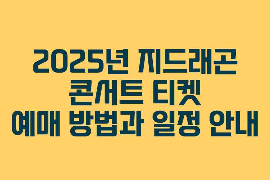 2025년 지드래곤 콘서트 티켓 예매 방법과 일정 안내