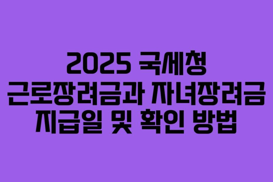 2025 국세청 근로장려금과 자녀장려금 지급일 및 확인 방법