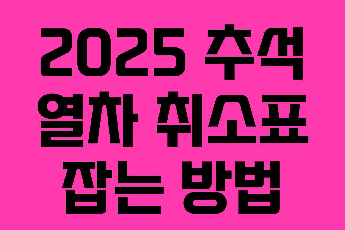 2025 추석 열차 취소표 잡는 방법
