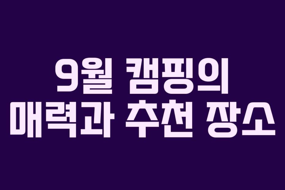 9월 캠핑의 매력과 추천 장소