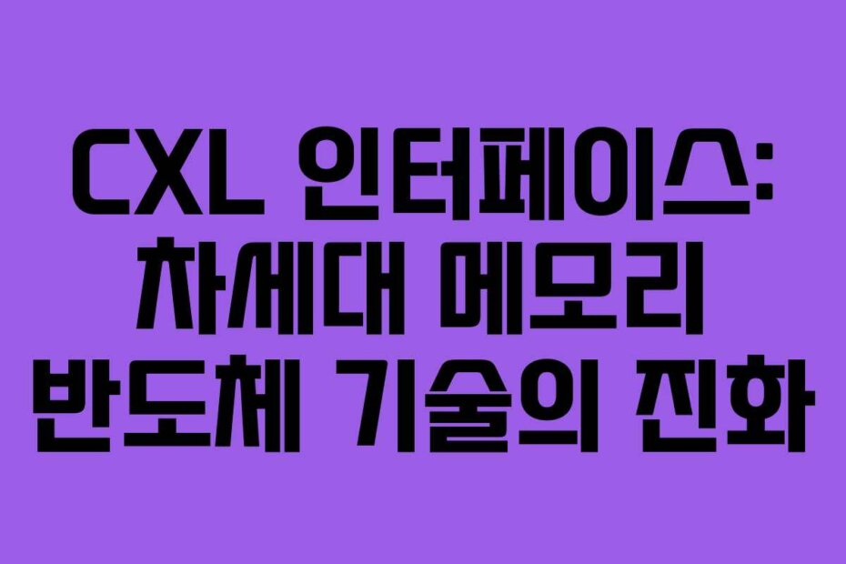 CXL 인터페이스: 차세대 메모리 반도체 기술의 진화