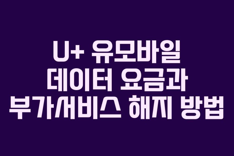 U+ 유모바일 데이터 요금과 부가서비스 해지 방법