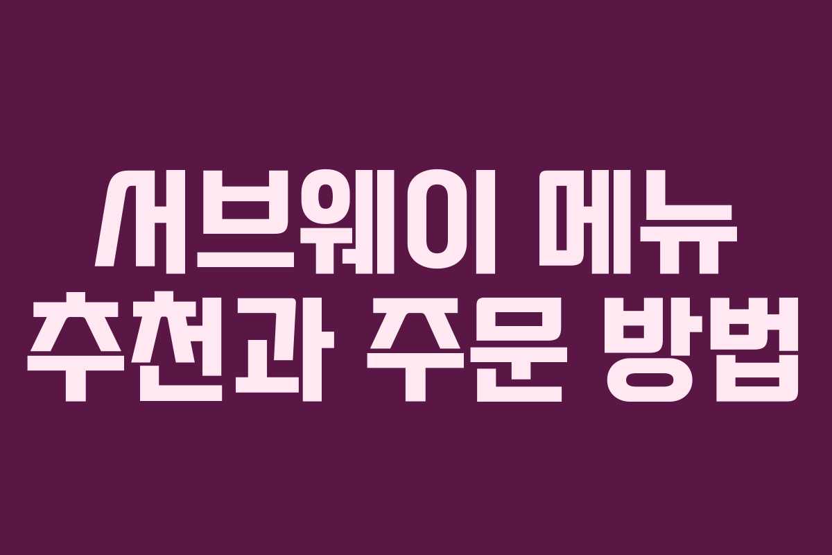 서브웨이 메뉴 추천과 주문 방법