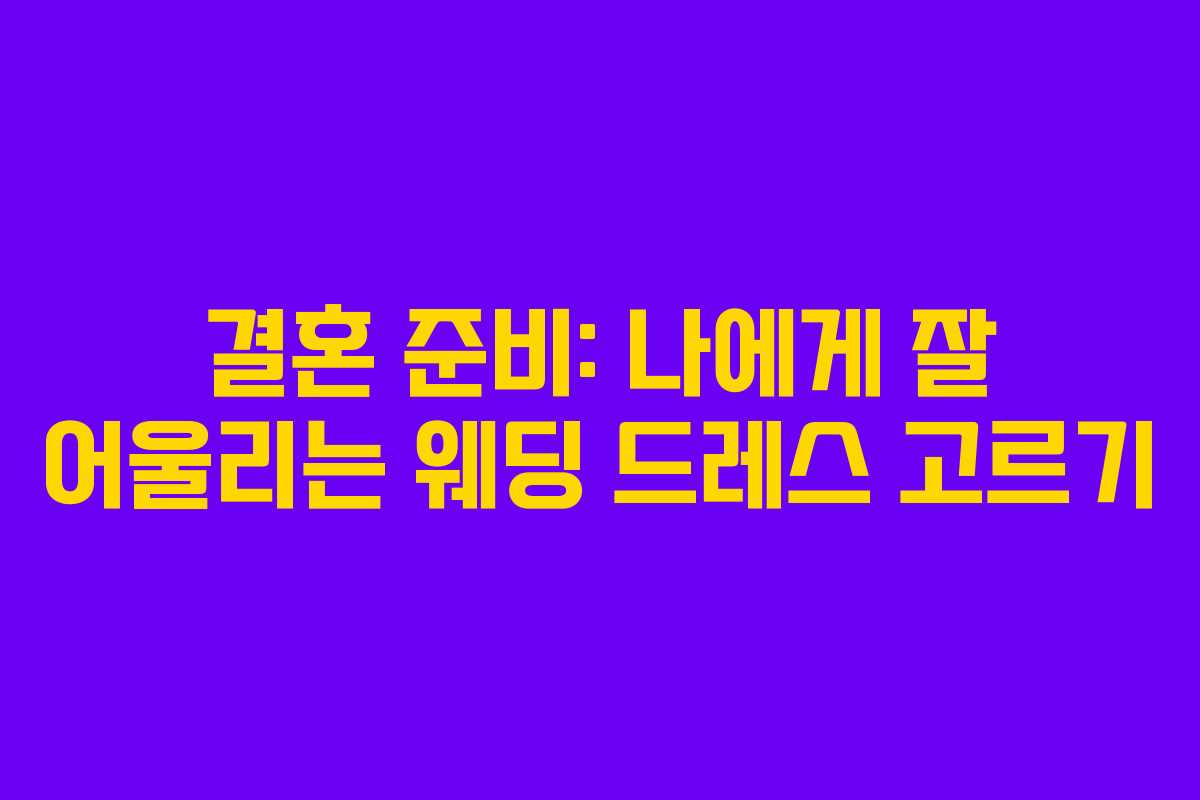 결혼 준비: 나에게 잘 어울리는 웨딩 드레스 고르기