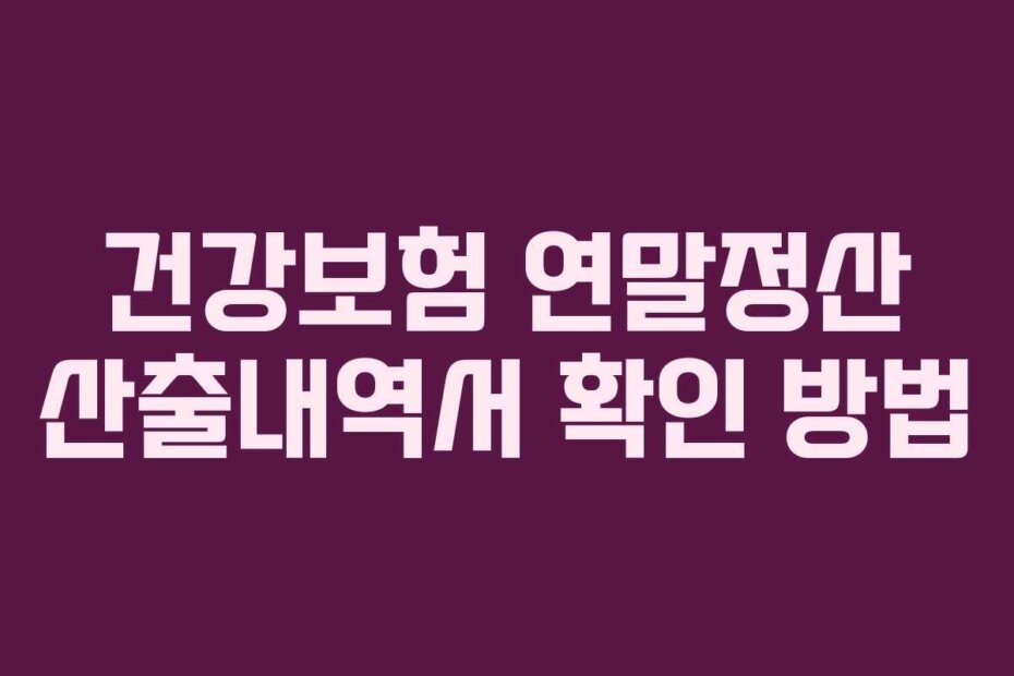 건강보험 연말정산 산출내역서 확인 방법
