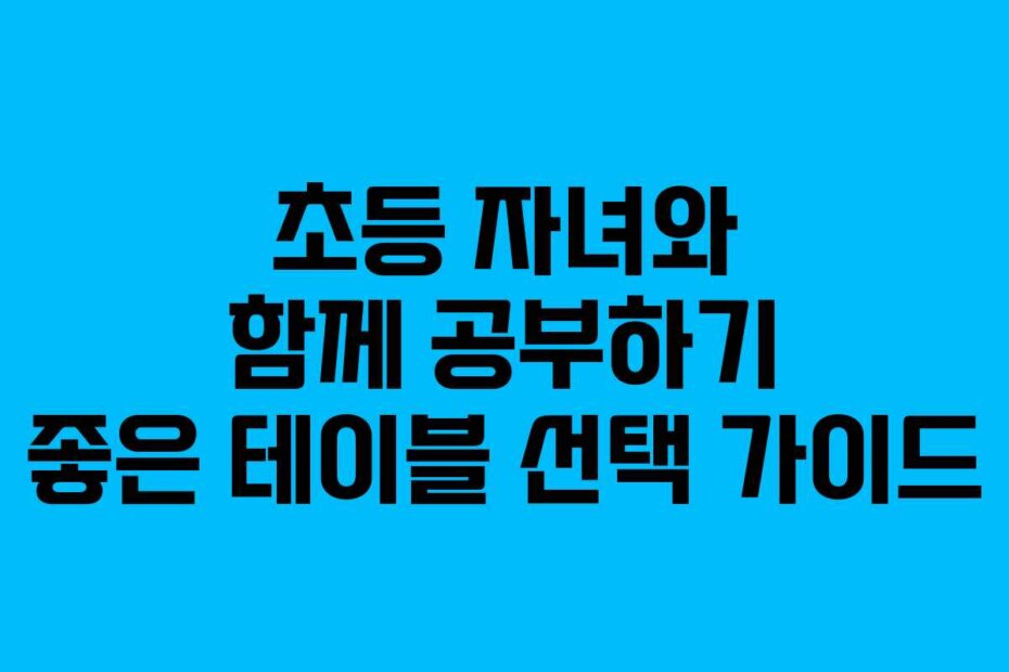 초등 자녀와 함께 공부하기 좋은 테이블 선택 가이드