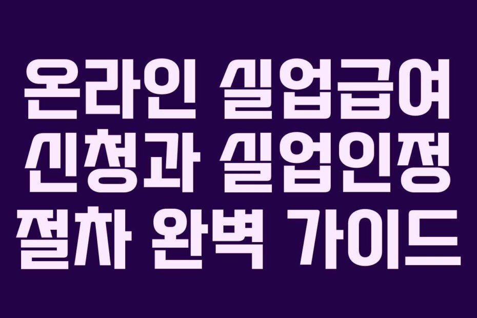 온라인 실업급여 신청과 실업인정 절차 완벽 가이드