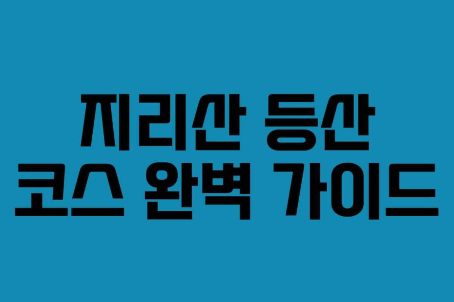 지리산 등산 코스 완벽 가이드