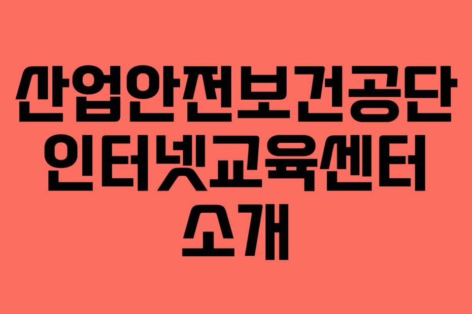 산업안전보건공단 인터넷교육센터 소개