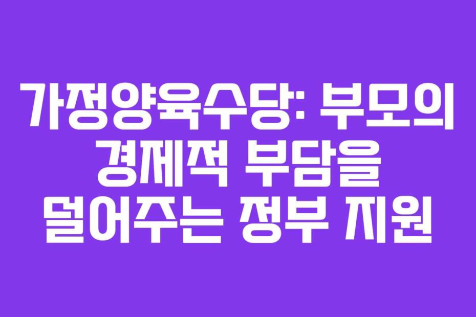 가정양육수당: 부모의 경제적 부담을 덜어주는 정부 지원