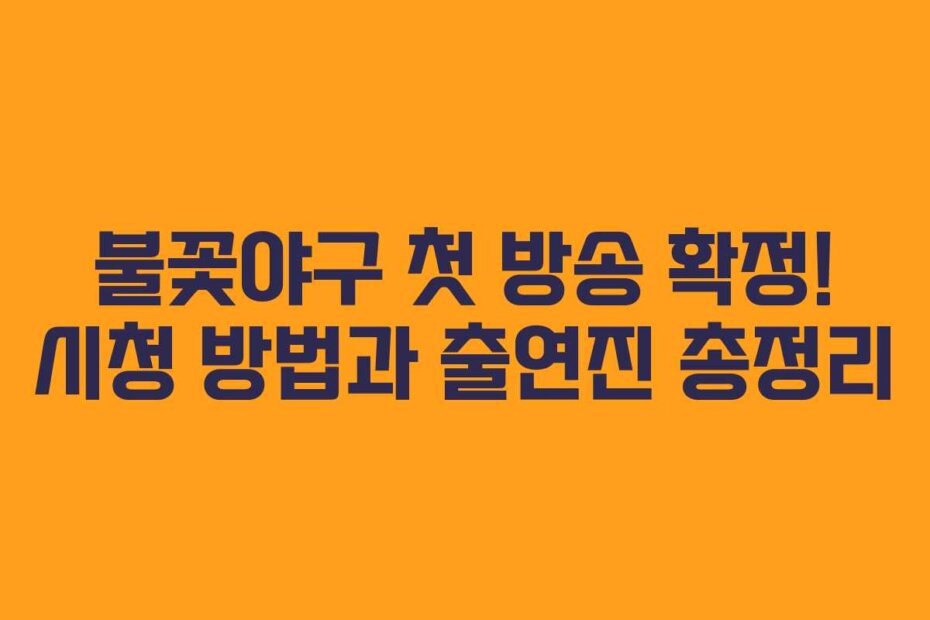 불꽃야구 첫 방송 확정! 시청 방법과 출연진 총정리