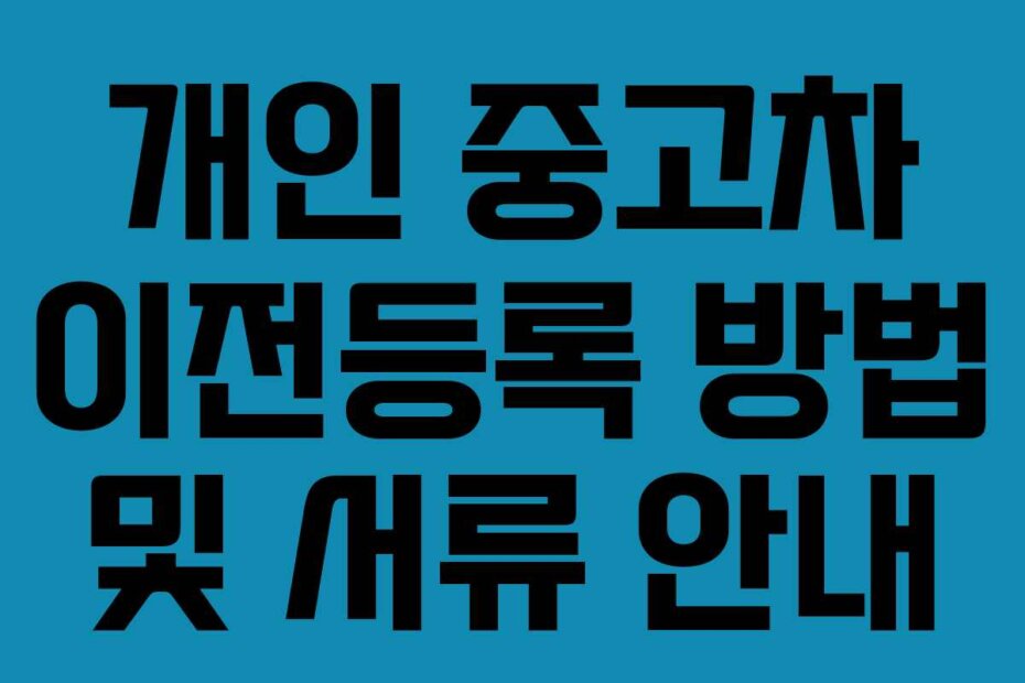 개인 중고차 이전등록 방법 및 서류 안내