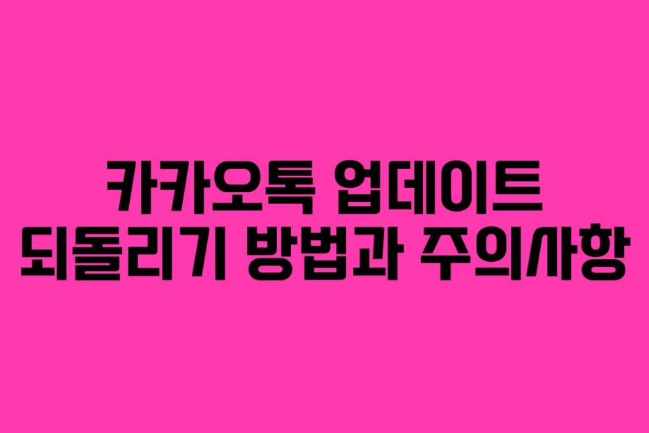 카카오톡 업데이트 되돌리기 방법과 주의사항