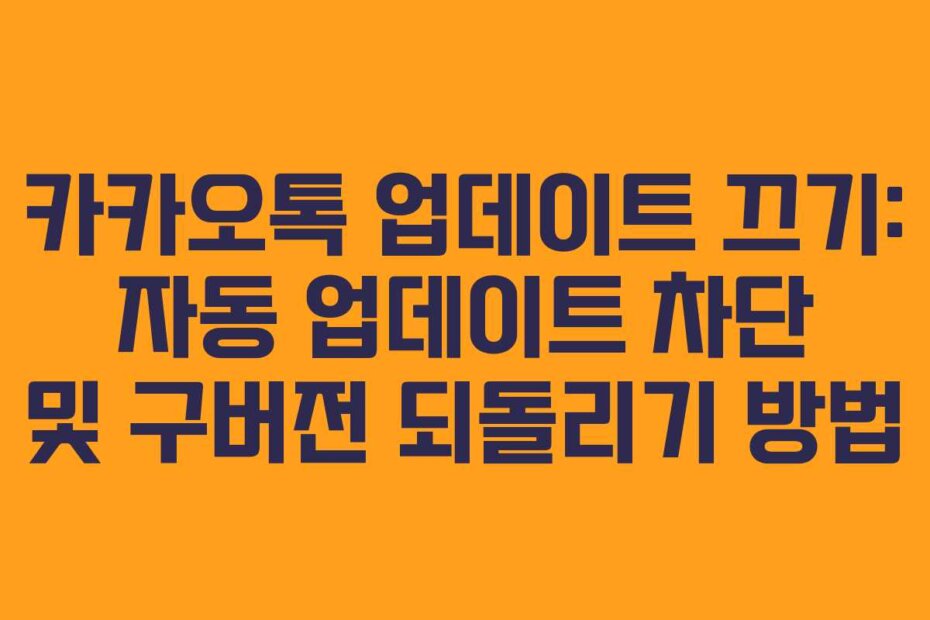 카카오톡 업데이트 끄기: 자동 업데이트 차단 및 구버전 되돌리기 방법