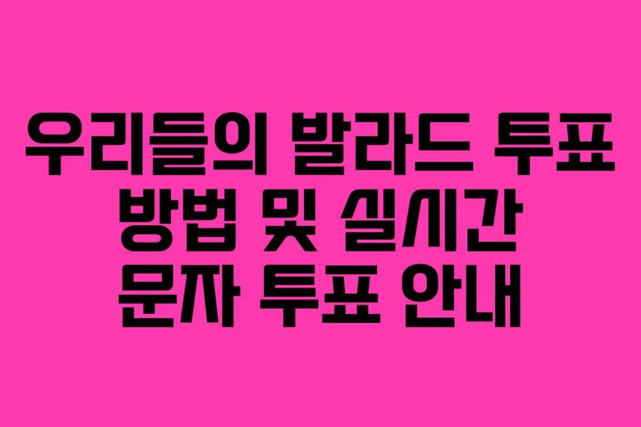 우리들의 발라드 투표 방법 및 실시간 문자 투표 안내