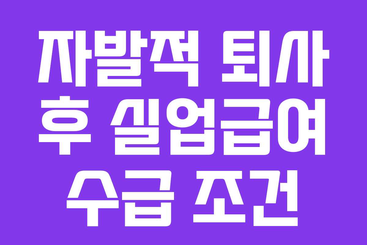 자발적 퇴사 후 실업급여 수급 조건