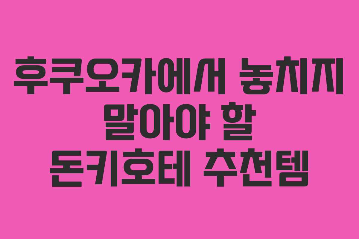 후쿠오카에서 놓치지 말아야 할 돈키호테 추천템