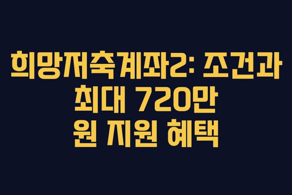희망저축계좌2: 조건과 최대 720만 원 지원 혜택