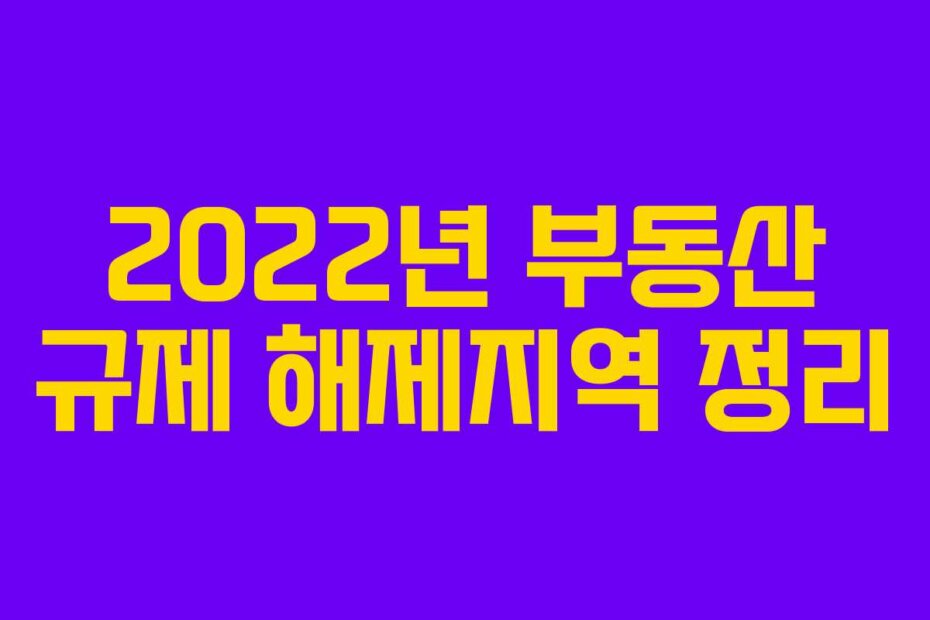 2022년 부동산 규제 해제지역 정리