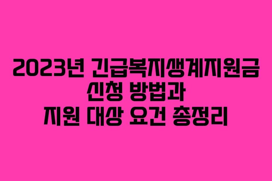 2023년 긴급복지생계지원금 신청 방법과 지원 대상 요건 총정리