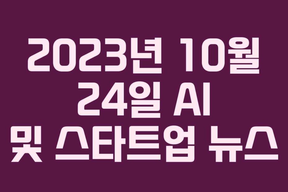 2023년 10월 24일 AI 및 스타트업 뉴스