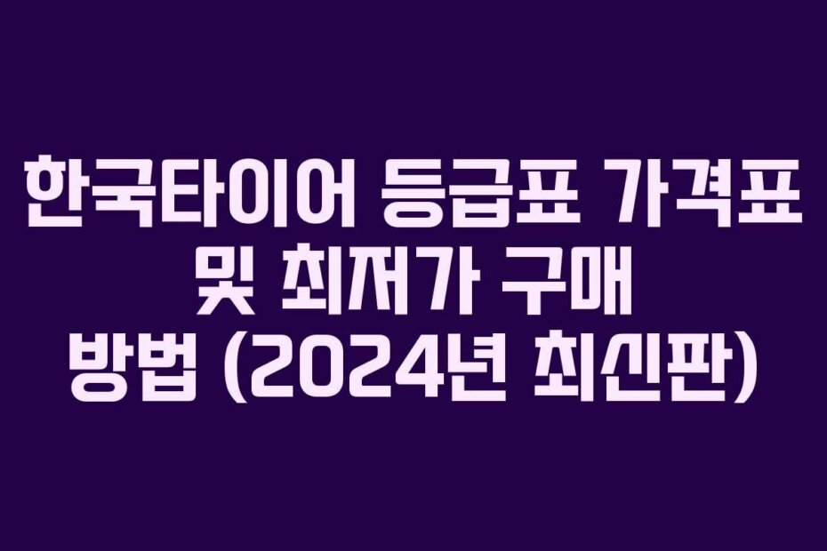한국타이어 등급표 가격표 및 최저가 구매 방법 (2024년 최신판)