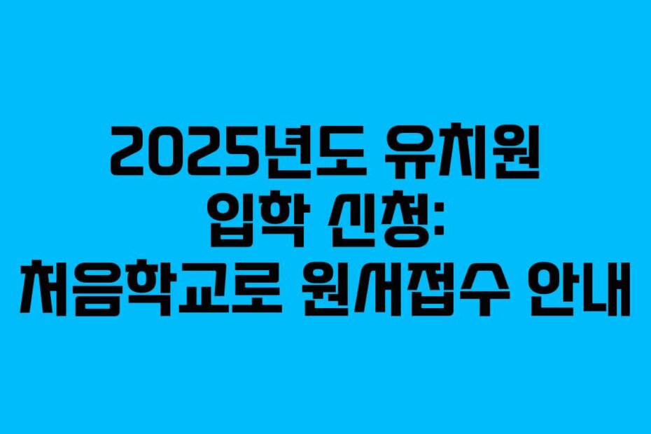 2025년도 유치원 입학 신청: 처음학교로 원서접수 안내