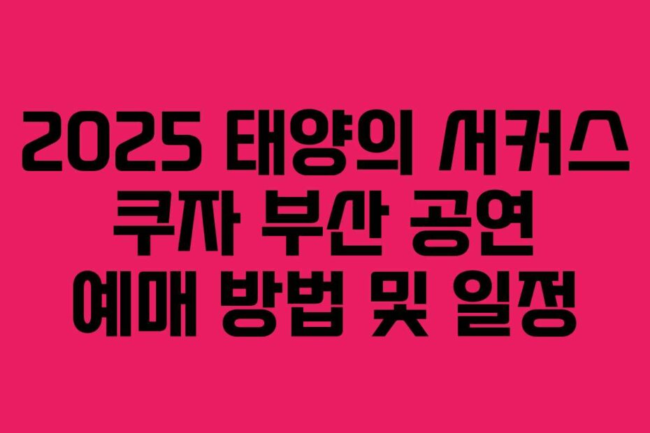 2025 태양의 서커스 쿠자 부산 공연 예매 방법 및 일정