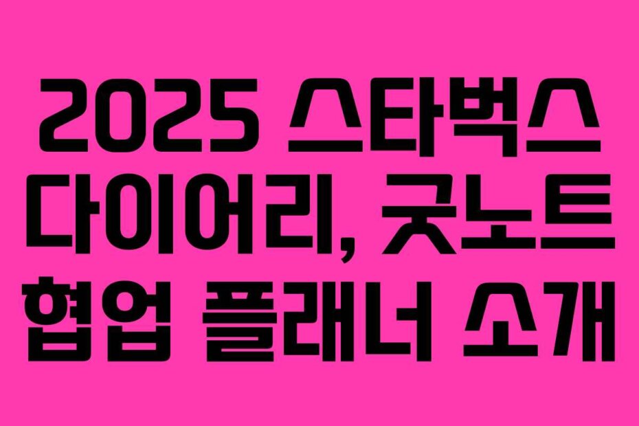 2025 스타벅스 다이어리, 굿노트 협업 플래너 소개