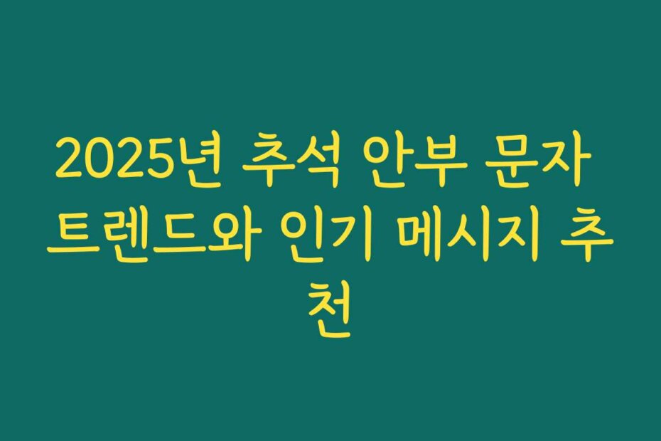 2025년 추석 안부 문자 트렌드와 인기 메시지 추천