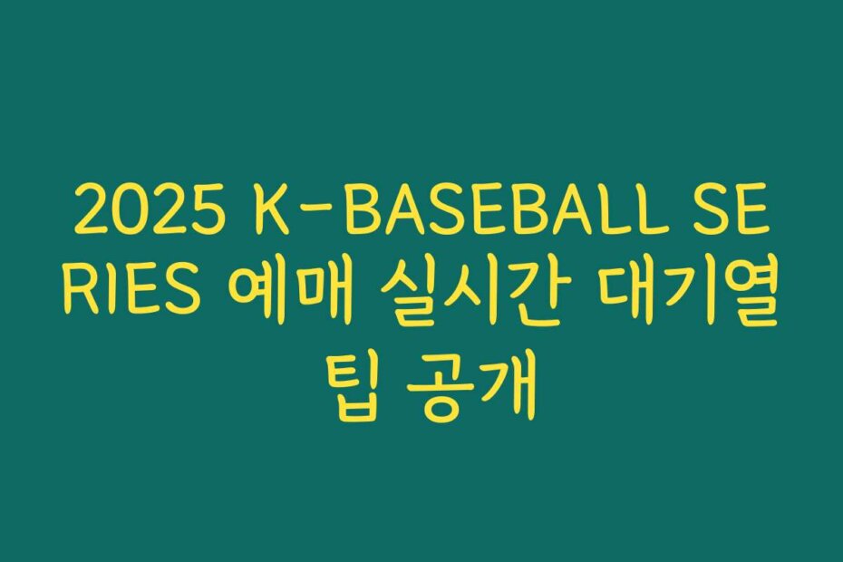 2025 K-BASEBALL SERIES 예매 실시간 대기열 팁 공개