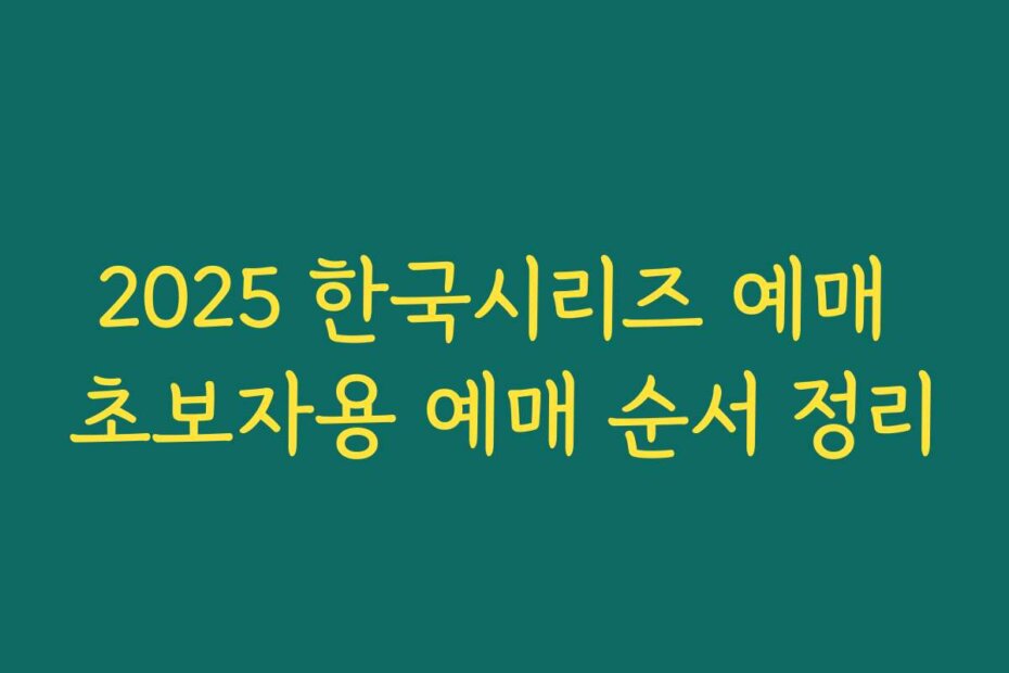 2025 한국시리즈 예매 초보자용 예매 순서 정리