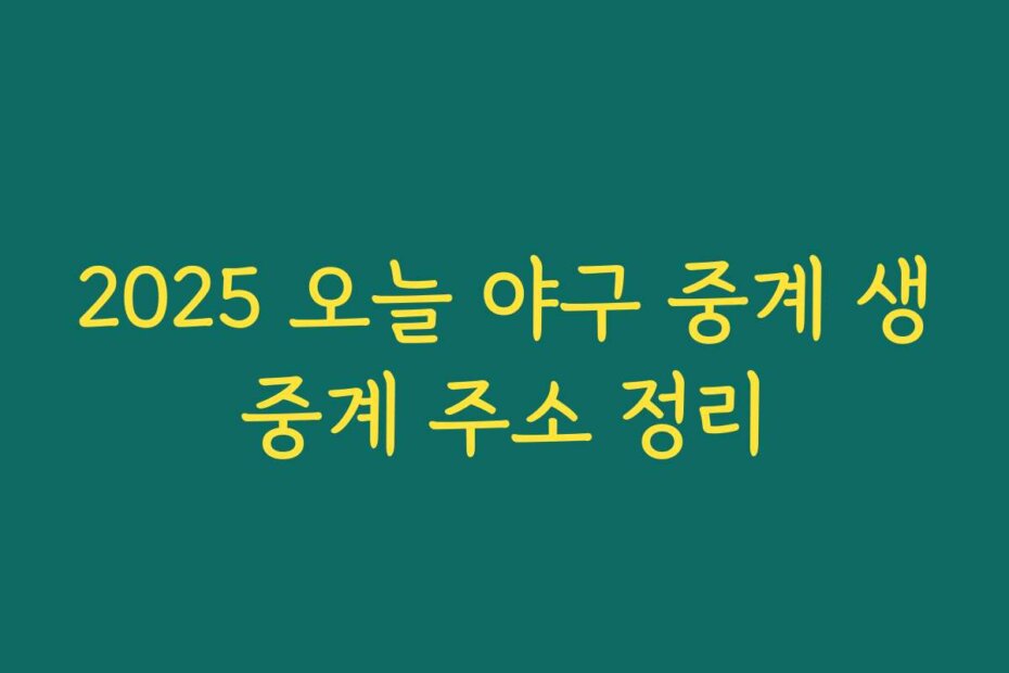 2025 오늘 야구 중계 생중계 주소 정리