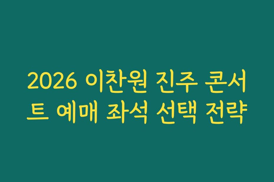 2026 이찬원 진주 콘서트 예매 좌석 선택 전략