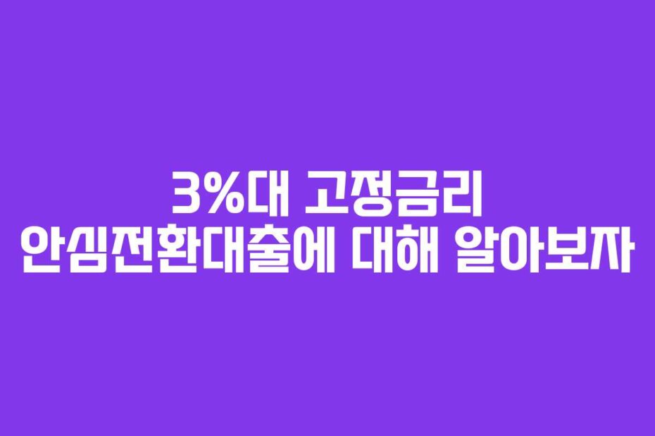 3%대 고정금리 안심전환대출에 대해 알아보자