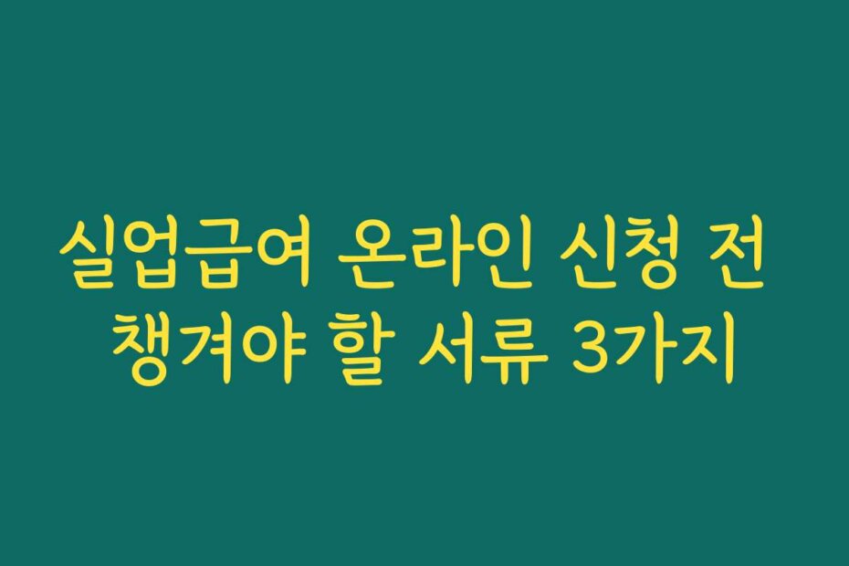실업급여 온라인 신청 전 챙겨야 할 서류 3가지