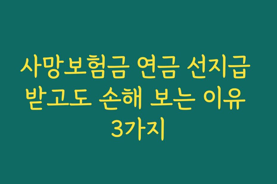 사망보험금 연금 선지급 받고도 손해 보는 이유 3가지